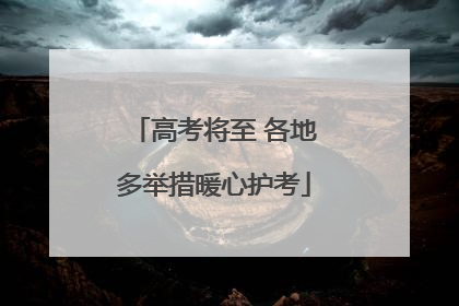 高考将至 各地多举措暖心护考