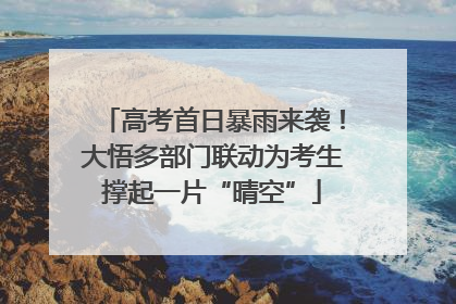 高考首日暴雨来袭！大悟多部门联动为考生撑起一片“晴空”