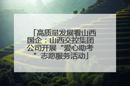 高质量发展看山西国企：山西交控集团公司开展“爱心助考”志愿服务活动