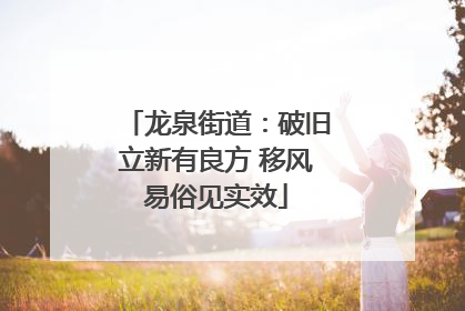龙泉街道：破旧立新有良方 移风易俗见实效
