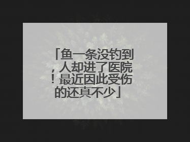 鱼一条没钓到，人却进了医院！最近因此受伤的还真不少