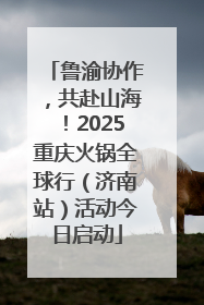 鲁渝协作，共赴山海！2025重庆火锅全球行（济南站）活动今日启动
