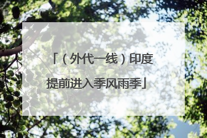 （外代一线）印度提前进入季风雨季