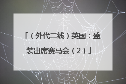 （外代二线）英国：盛装出席赛马会（2）