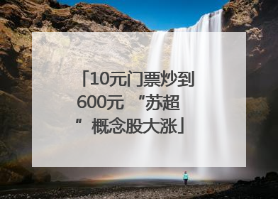 10元门票炒到600元 “苏超”概念股大涨
