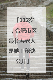 112岁，合肥市区最长寿老人是她！秘诀公开