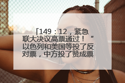 149：12，紧急联大决议高票通过！“以色列和美国等投了反对票，中方投了赞成票，19国弃权”