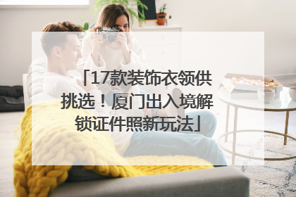 17款装饰衣领供挑选！厦门出入境解锁证件照新玩法