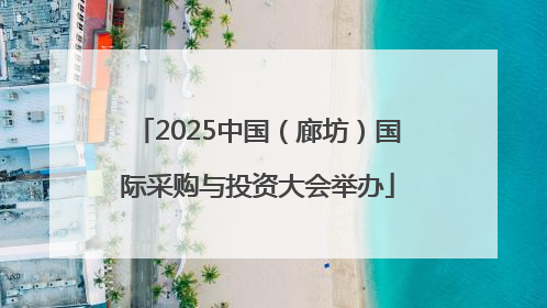2025中国（廊坊）国际采购与投资大会举办