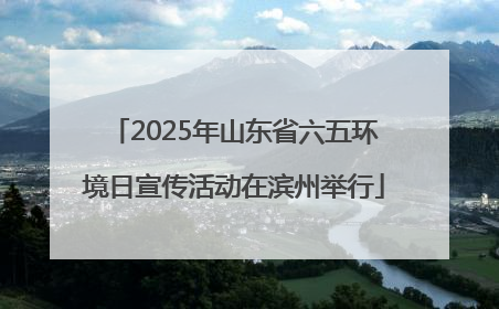 2025年山东省六五环境日宣传活动在滨州举行