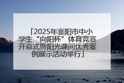 2025年襄阳市中小学生“向阳杯”体育竞赛开幕式暨阳光课间优秀案例展示活动举行