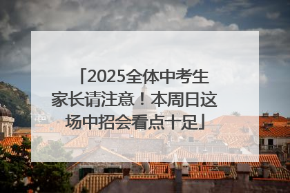 2025全体中考生家长请注意！本周日这场中招会看点十足