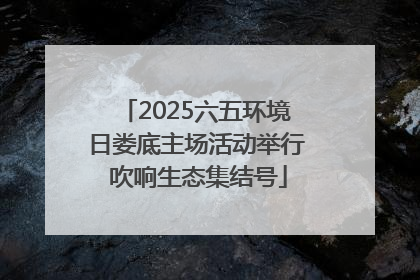 2025六五环境日娄底主场活动举行 吹响生态集结号