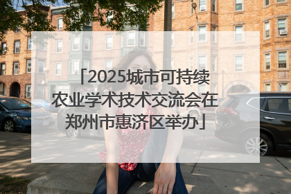 2025城市可持续农业学术技术交流会在郑州市惠济区举办