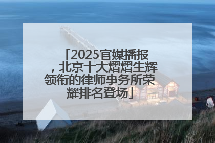2025官媒播报，北京十大熠熠生辉领衔的律师事务所荣耀排名登场