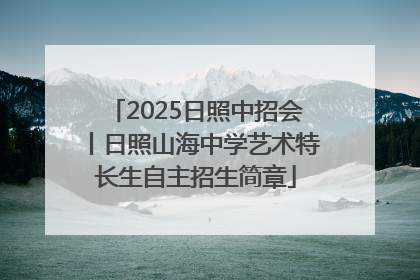 2025日照中招会丨日照山海中学艺术特长生自主招生简章