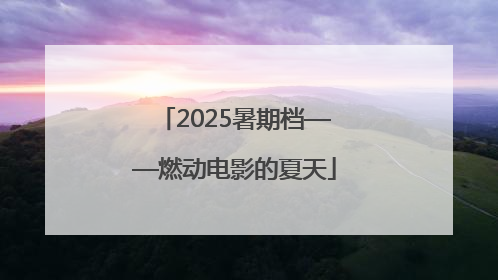 2025暑期档——燃动电影的夏天
