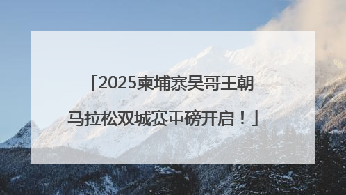 2025柬埔寨吴哥王朝马拉松双城赛重磅开启！
