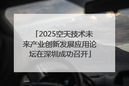2025空天技术未来产业创新发展应用论坛在深圳成功召开
