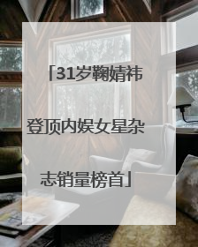 31岁鞠婧祎登顶内娱女星杂志销量榜首