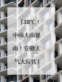 38℃！中雨大雨暴雨！安徽天气大反转