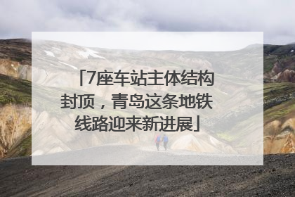 7座车站主体结构封顶，青岛这条地铁线路迎来新进展