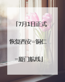 7月1日正式恢复西安=铜仁=厦门航线