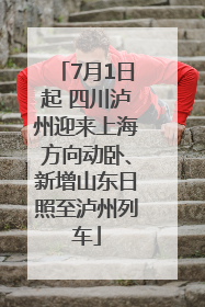 7月1日起 四川泸州迎来上海方向动卧、新增山东日照至泸州列车