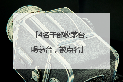 4名干部收茅台、喝茅台，被点名