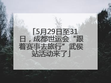 5月29日至31日，成都世运会“跟着赛事去旅行”武侯站活动来了