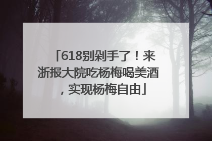 618别剁手了！来浙报大院吃杨梅喝美酒，实现杨梅自由