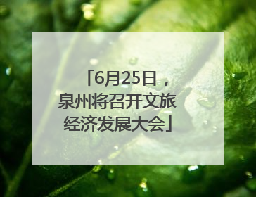 6月25日，泉州将召开文旅经济发展大会