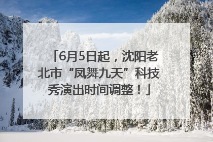 6月5日起，沈阳老北市“凤舞九天”科技秀演出时间调整！