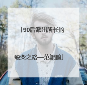 90后派出所长的蜕变之路—范鲲鹏
