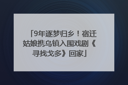 9年逐梦归乡！宿迁姑娘携乌镇入围戏剧《寻找戈多》回家