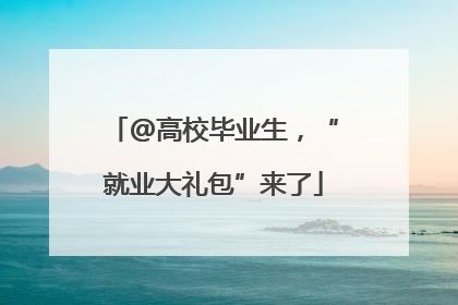 @高校毕业生，“就业大礼包”来了