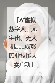 AI虚拟数字人、元宇宙、无人机……成都职业技能大赛启动