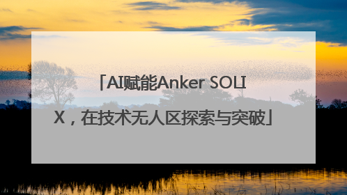 AI赋能Anker SOLIX，在技术无人区探索与突破