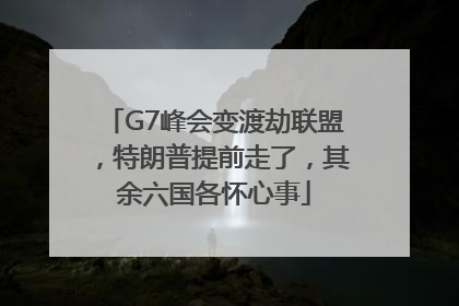 G7峰会变渡劫联盟，特朗普提前走了，其余六国各怀心事