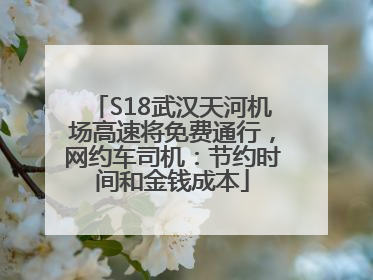 S18武汉天河机场高速将免费通行，网约车司机：节约时间和金钱成本