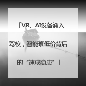 VR、AI设备涌入驾校，智能班低价背后的“速成隐患”