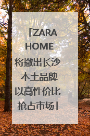 ZARA HOME将撤出长沙 本土品牌以高性价比抢占市场