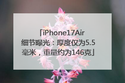 iPhone17Air细节曝光：厚度仅为5.5毫米，重量约为146克
